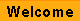 Welcome